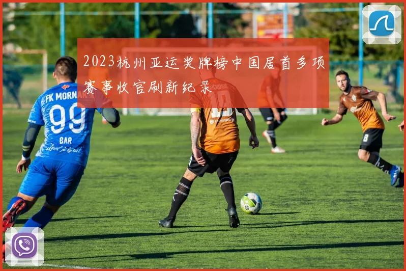 2023杭州亚运奖牌榜中国居首多项赛事收官刷新纪录