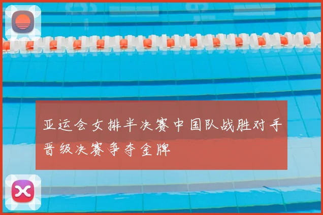 亚运会女排半决赛中国队战胜对手晋级决赛争夺金牌