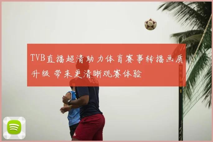 TVB直播超清助力体育赛事转播画质升级 带来更清晰观赛体验