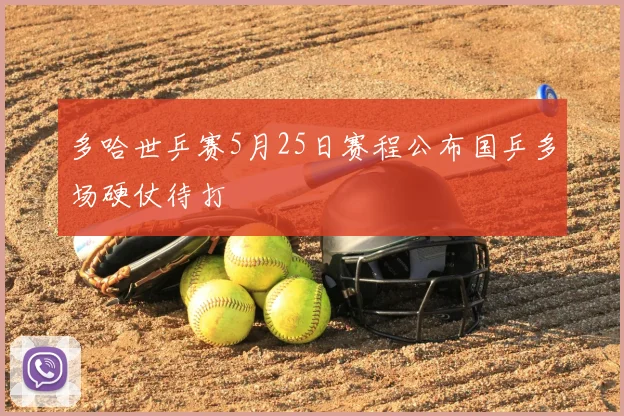 多哈世乒赛5月25日赛程公布国乒多场硬仗待打