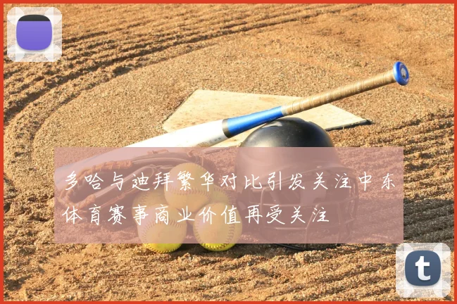 多哈与迪拜繁华对比引发关注中东体育赛事商业价值再受关注