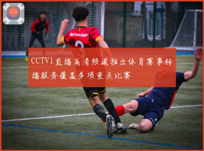 CCTV1直播高清频道推出体育赛事转播服务覆盖多项重点比赛