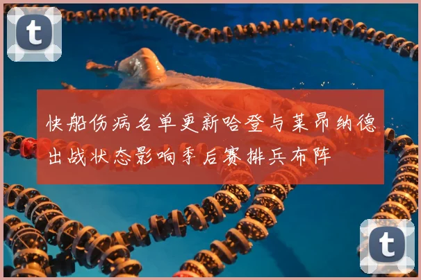 快船伤病名单更新哈登与莱昂纳德出战状态影响季后赛排兵布阵