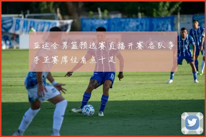 亚运会男篮预选赛直播开赛 各队争夺正赛席位看点十足
