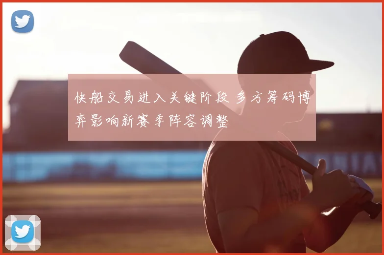 快船交易进入关键阶段 多方筹码博弈影响新赛季阵容调整