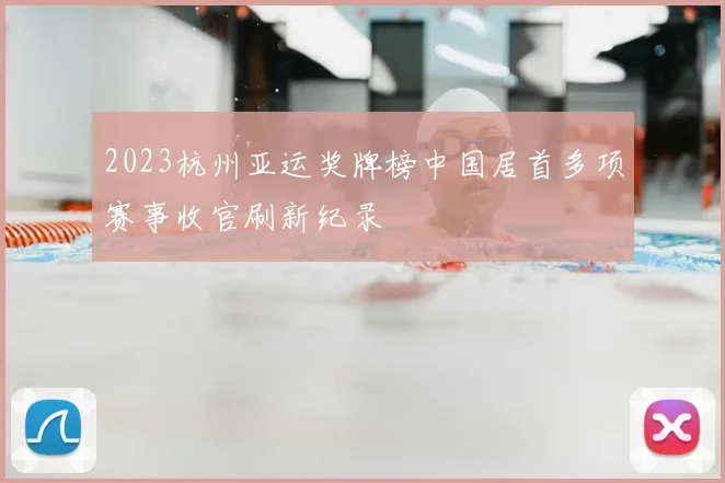 2023杭州亚运奖牌榜中国居首多项赛事收官刷新纪录